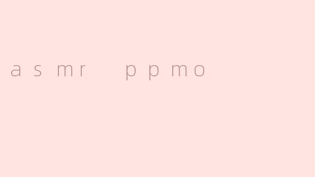 探索ASMRPPMO：一场感官与心灵的深度放松之旅